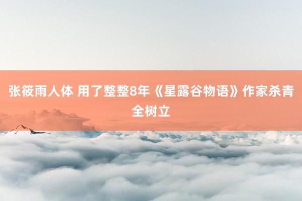 张筱雨人体 用了整整8年《星露谷物语》作家杀青全树立