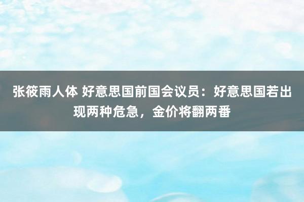 张筱雨人体 好意思国前国会议员：好意思国若出现两种危急，金价将翻两番