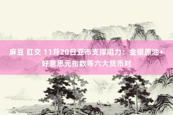 麻豆 肛交 11月20日亚市支撑阻力：金银原油+好意思元指数等六大货币对