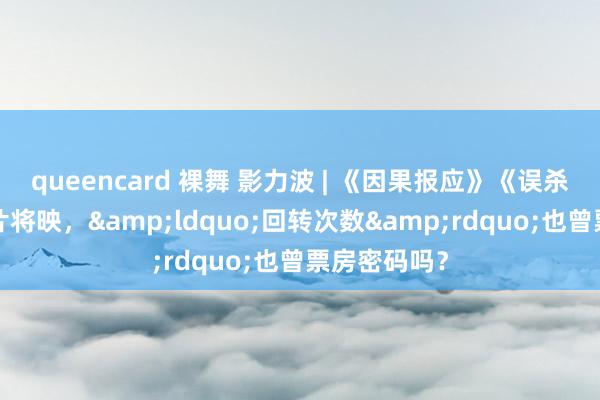 queencard 裸舞 影力波 | 《因果报应》《误杀3》等悬疑片将映，&ldquo;回转次数&rdquo;也曾票房密码吗？