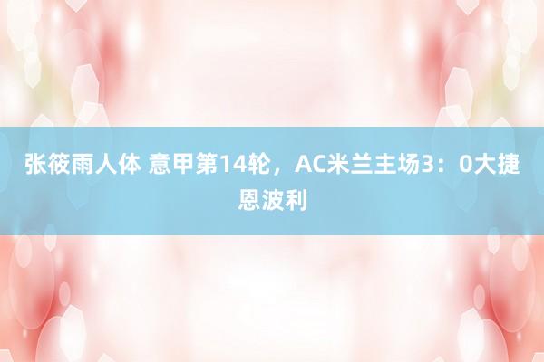 张筱雨人体 意甲第14轮，AC米兰主场3：0大捷恩波利