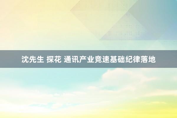 沈先生 探花 通讯产业竞速基础纪律落地