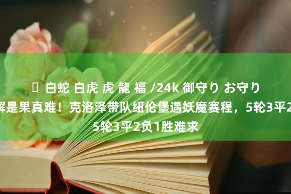 ✨白蛇 白虎 虎 龍 福 /24k 御守り お守り 当阐述注解是果真难！克洛泽带队纽伦堡遇妖魔赛程，5轮3平2负1胜难求