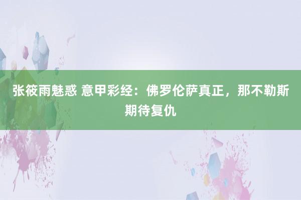 张筱雨魅惑 意甲彩经：佛罗伦萨真正，那不勒斯期待复仇