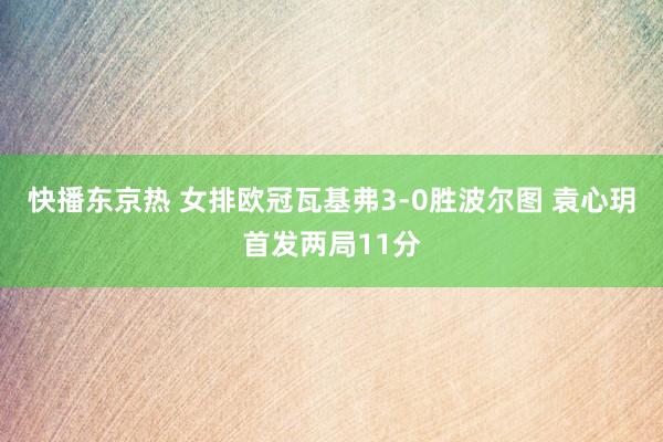 快播东京热 女排欧冠瓦基弗3-0胜波尔图 袁心玥首发两局11分