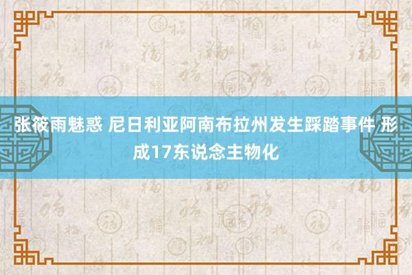 张筱雨魅惑 尼日利亚阿南布拉州发生踩踏事件 形成17东说念主物化
