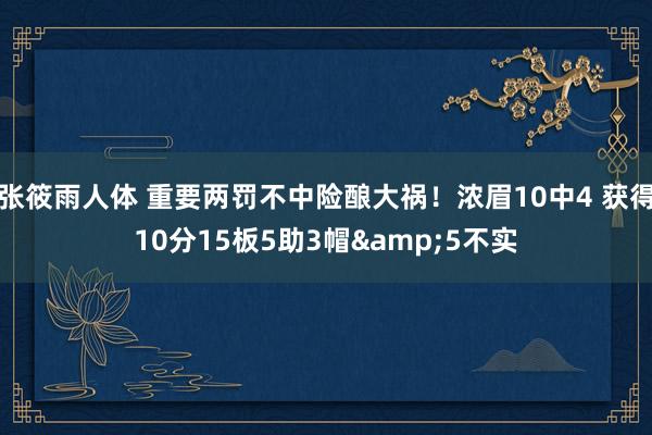 张筱雨人体 重要两罚不中险酿大祸!浓眉10中4 获得10分15板5助3帽&5不实