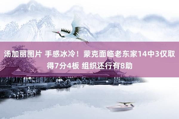 汤加丽图片 手感冰冷！蒙克面临老东家14中3仅取得7分4板 组织还行有8助