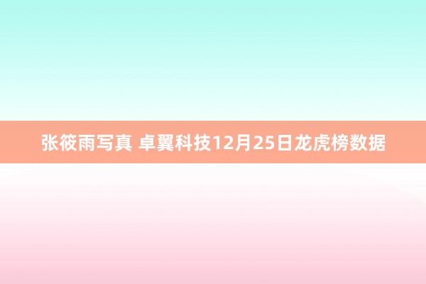 张筱雨写真 卓翼科技12月25日龙虎榜数据
