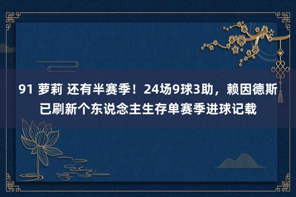 91 萝莉 还有半赛季！24场9球3助，赖因德斯已刷新个东说念主生存单赛季进球记载