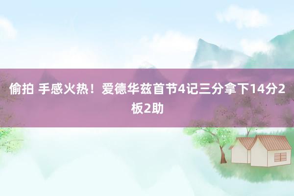 偷拍 手感火热！爱德华兹首节4记三分拿下14分2板2助