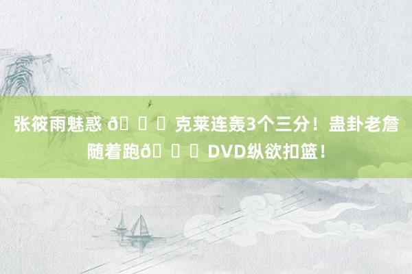 张筱雨魅惑 🌊克莱连轰3个三分！蛊卦老詹随着跑😂DVD纵欲扣篮！