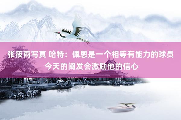 张筱雨写真 哈特：佩恩是一个相等有能力的球员 今天的阐发会激励他的信心