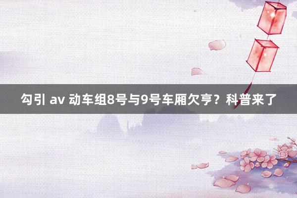 勾引 av 动车组8号与9号车厢欠亨？科普来了