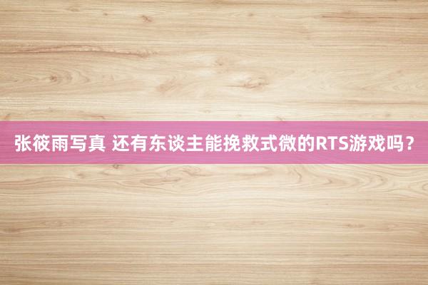 张筱雨写真 还有东谈主能挽救式微的RTS游戏吗？