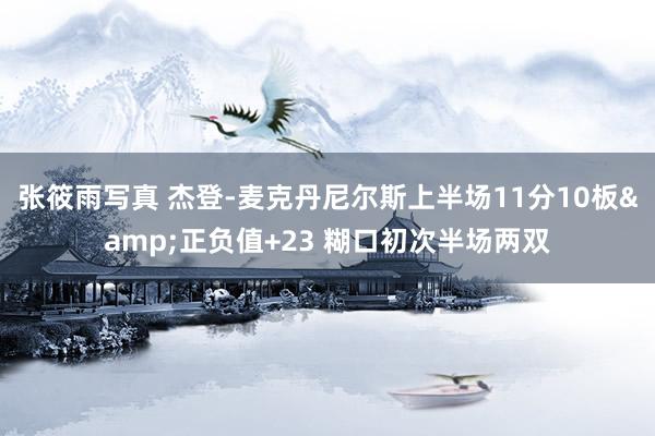 张筱雨写真 杰登-麦克丹尼尔斯上半场11分10板&正负值+23 糊口初次半场两双