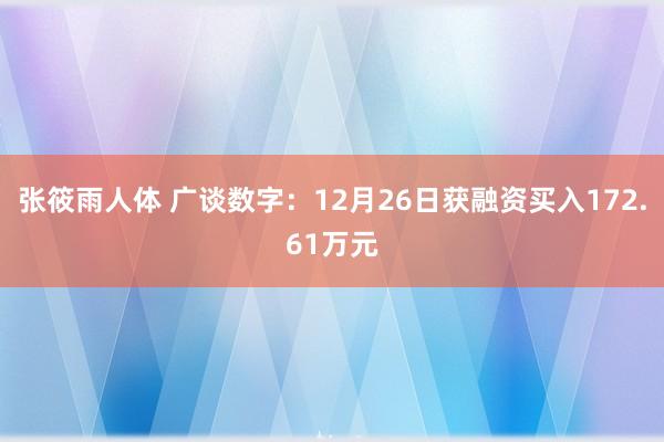 张筱雨人体 广谈数字：12月26日获融资买入172.61万元