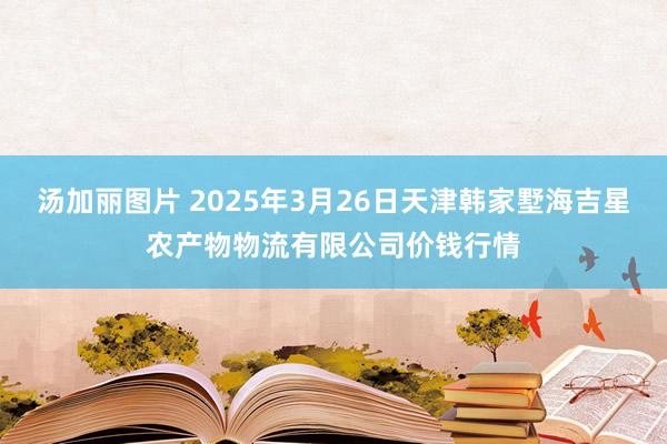 汤加丽图片 2025年3月26日天津韩家墅海吉星农产物物流有限公司价钱行情