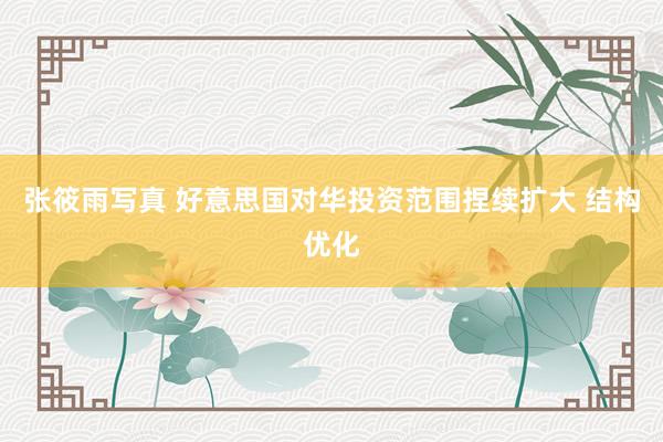 张筱雨写真 好意思国对华投资范围捏续扩大 结构优化