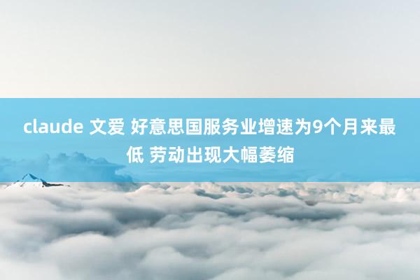 claude 文爱 好意思国服务业增速为9个月来最低 劳动出现大幅萎缩