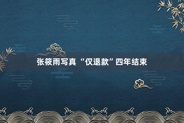 张筱雨写真 “仅退款”四年结束