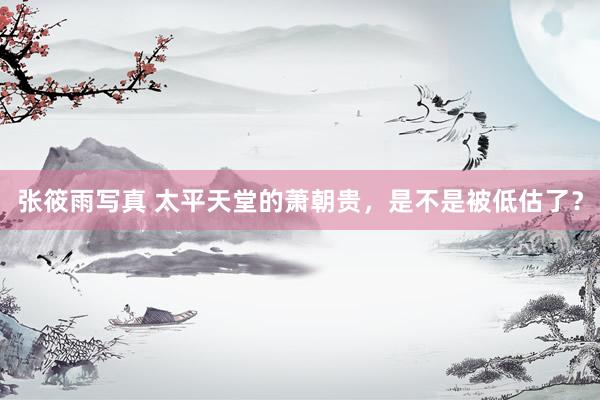 张筱雨写真 太平天堂的萧朝贵，是不是被低估了？